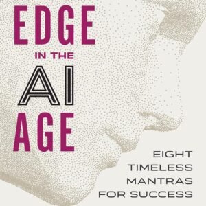 The Human Edge in the Age of AI: Mastering Work, Leadership, and Life in a Rapidly Changing World